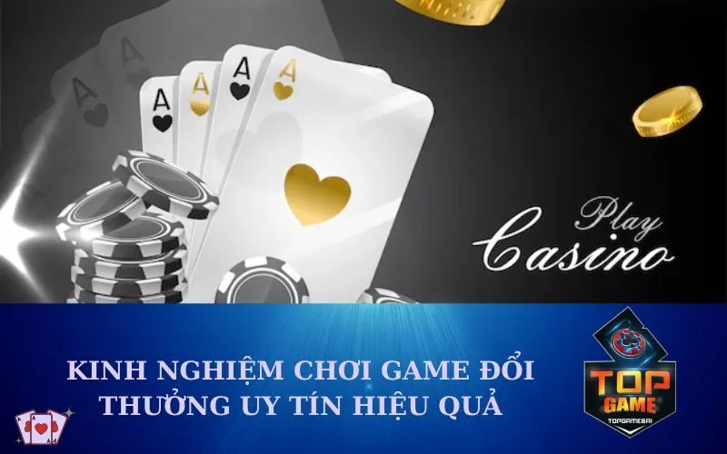 Kinh Nghiệm Chơi Game Đổi Thưởng Uy Tín Hiệu Quả