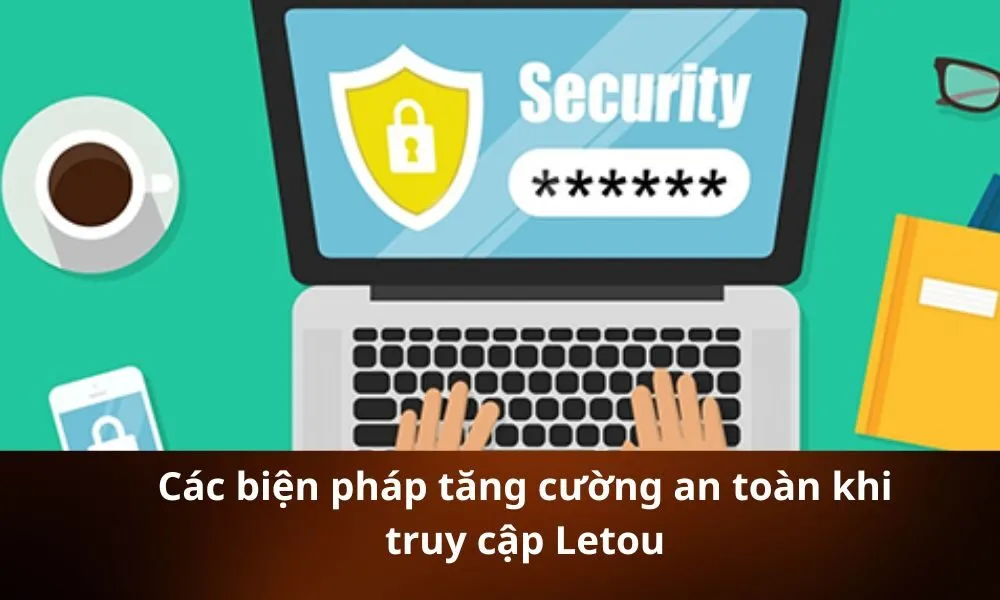Các biện pháp tăng cường an toàn khi truy cập Letou