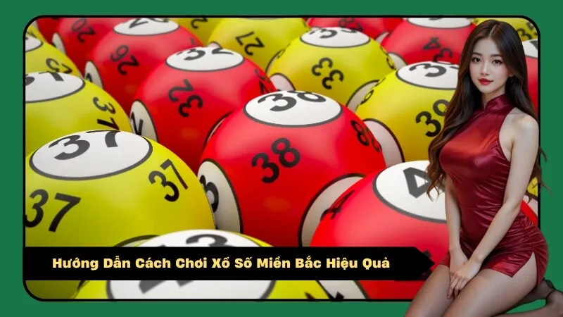 Hướng Dẫn Cách Chơi Xổ Số Miền Bắc Hiệu Quả 