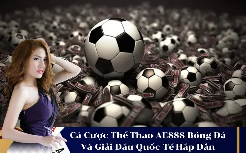 Cá Cược Thể Thao AE888 Bóng Đá Và Giải Đấu Quốc Tế Hấp Dẫn