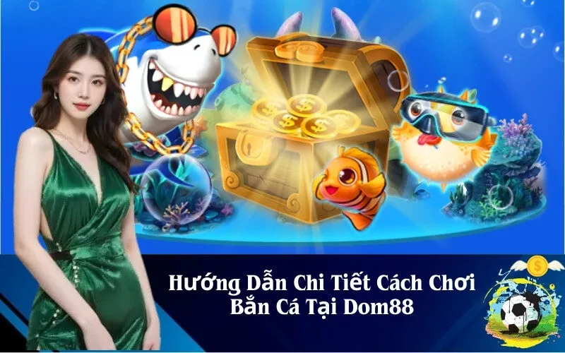 Hướng Dẫn Chi Tiết Cách Chơi Bắn Cá Tại Dom88
