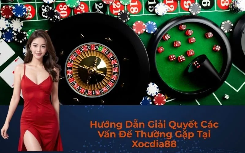 Hướng Dẫn Giải Quyết Các Vấn Đề Thường Gặp Tại Xocdia88