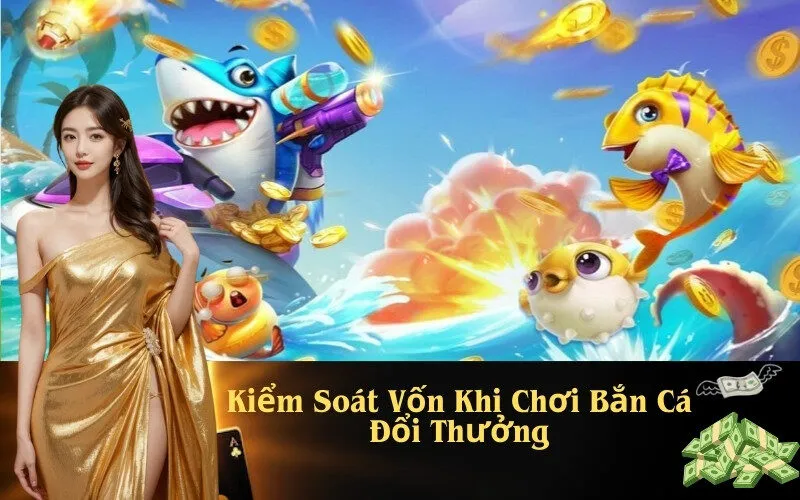 Kiểm Soát Vốn Khi Chơi Bắn Cá Đổi Thưởng