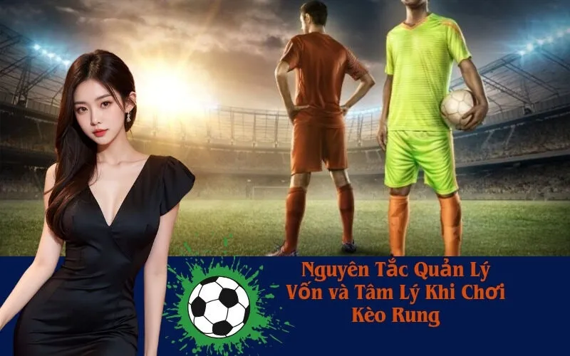 Nguyên Tắc Quản Lý Vốn và Tâm Lý Khi Chơi Kèo Rung