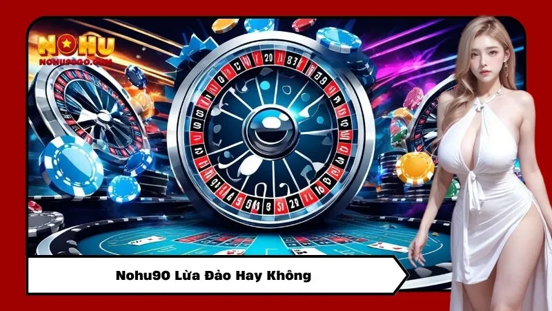 Nohu90 Lừa Đảo Hay Không