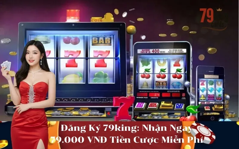 Đăng Ký 79king Nhận Ngay 79.000 VNĐ Tiền Cược Miễn Phí