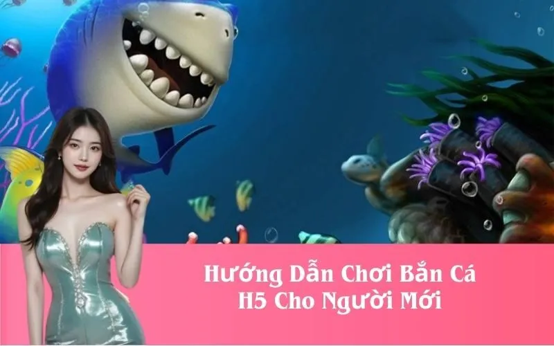 Hướng Dẫn Chơi Bắn Cá H5 Cho Người Mới