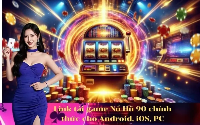 Link tải game Nổ Hũ 90 chính thức cho Android, iOS, PC