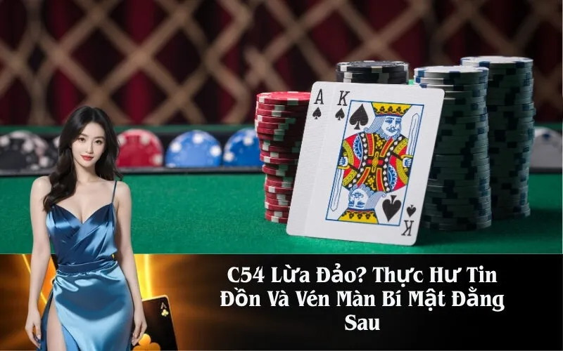 C54 Lừa Đảo Thực Hư Tin Đồn Và Vén Màn Bí Mật Đằng Sau