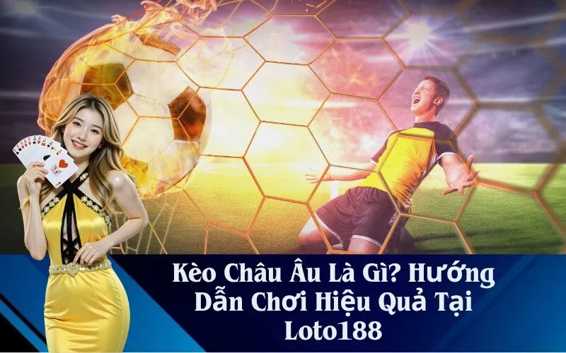 Kèo Châu Âu Là Gì? Hướng Dẫn Chơi Hiệu Quả Tại Loto188