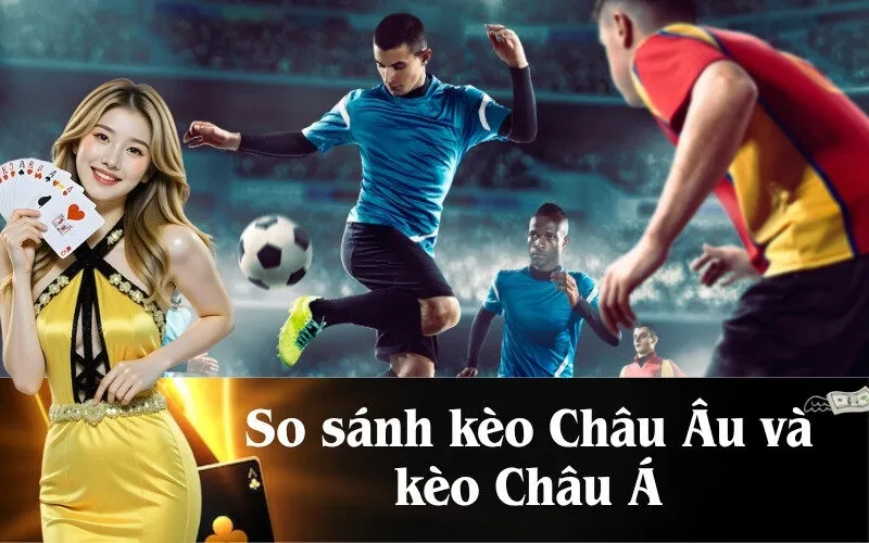 So sánh kèo Châu Âu và kèo Châu Á