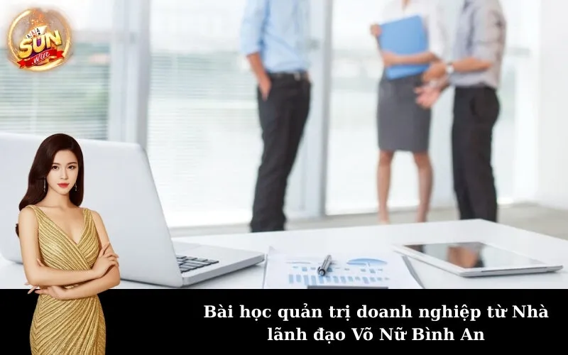 Bài học quản trị doanh nghiệp từ Nhà lãnh đạo Võ Nữ Bình An