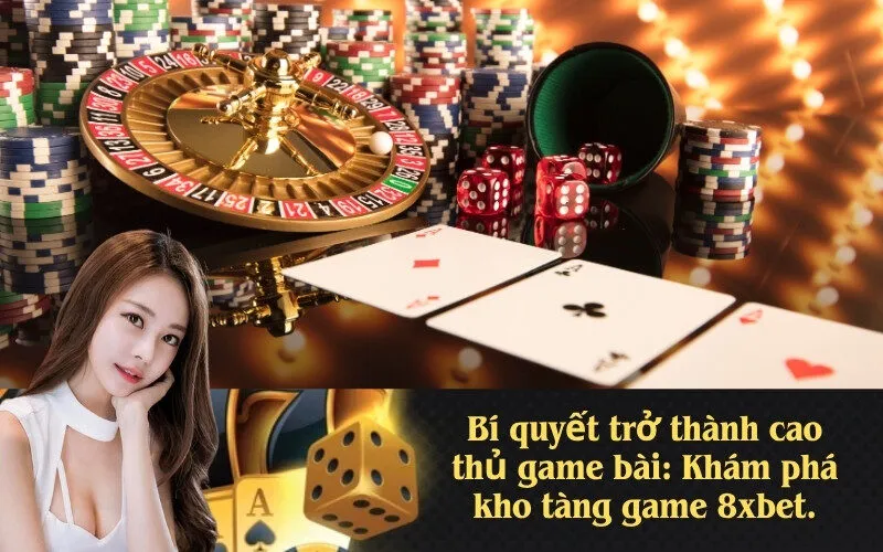 Bí quyết trở thành cao thủ game bài: Khám phá kho tàng game 8xbet.